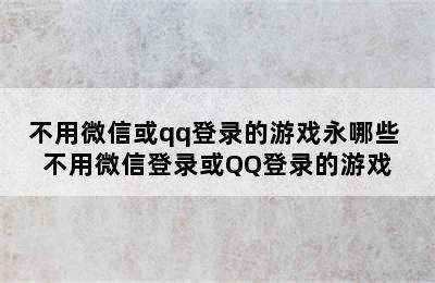 不用微信或qq登录的游戏永哪些 不用微信登录或QQ登录的游戏